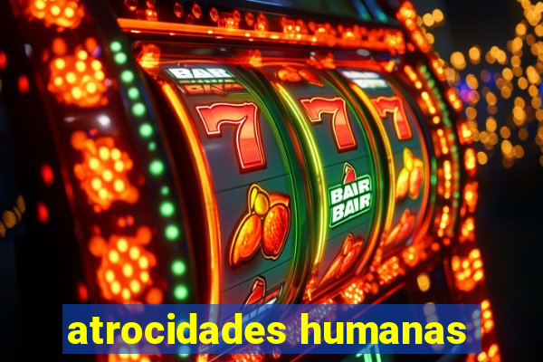 atrocidades humanas